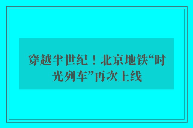 穿越半世纪！北京地铁“时光列车”再次上线