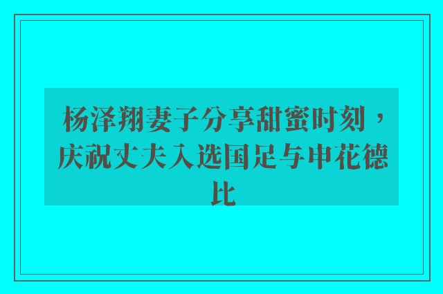 杨泽翔妻子分享甜蜜时刻，庆祝丈夫入选国足与申花德比