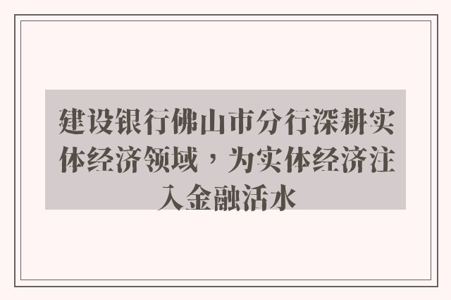 建设银行佛山市分行深耕实体经济领域，为实体经济注入金融活水