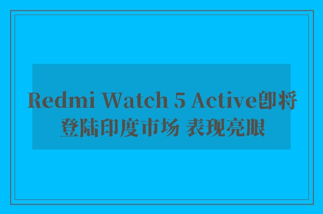 Redmi Watch 5 Active即将登陆印度市场 表现亮眼