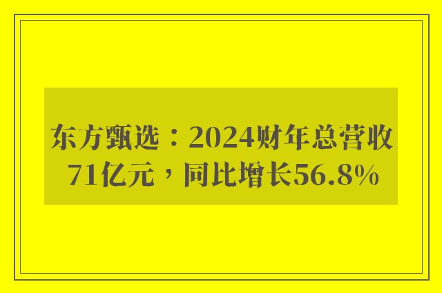 东方甄选：2024财年总营收71亿元，同比增长56.8%