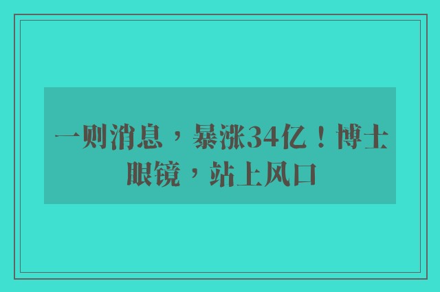 一则消息，暴涨34亿！博士眼镜，站上风口