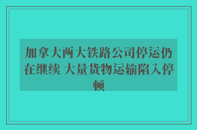 加拿大两大铁路公司停运仍在继续 大量货物运输陷入停顿