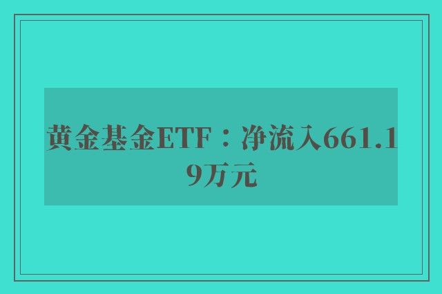 黄金基金ETF：净流入661.19万元