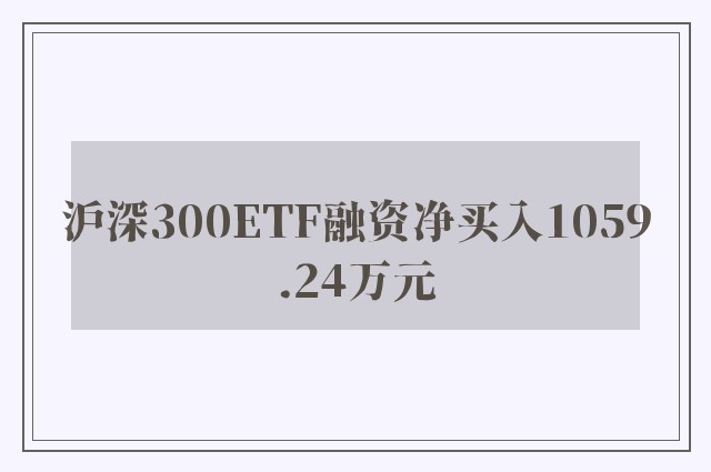 沪深300ETF融资净买入1059.24万元