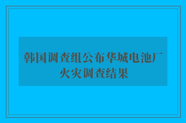 韩国调查组公布华城电池厂火灾调查结果