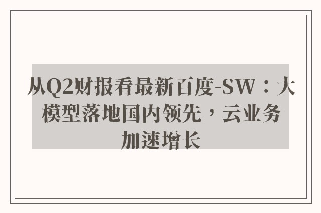 从Q2财报看最新百度-SW：大模型落地国内领先，云业务加速增长