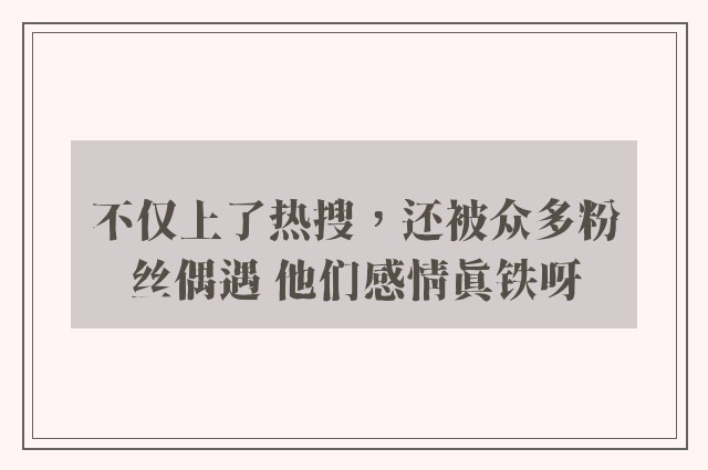 不仅上了热搜，还被众多粉丝偶遇 他们感情真铁呀