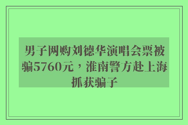 男子网购刘德华演唱会票被骗5760元，淮南警方赴上海抓获骗子