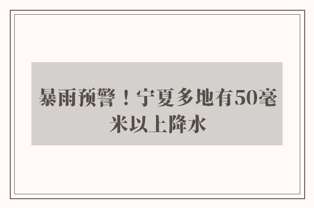 暴雨预警！宁夏多地有50毫米以上降水