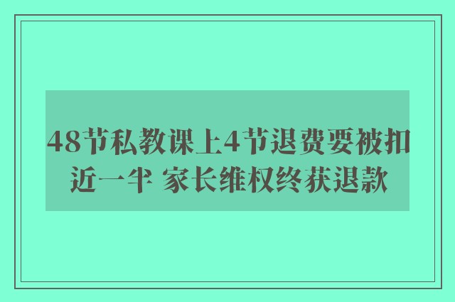 48节私教课上4节退费要被扣近一半 家长维权终获退款