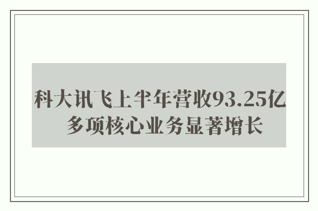 科大讯飞上半年营收93.25亿  多项核心业务显著增长