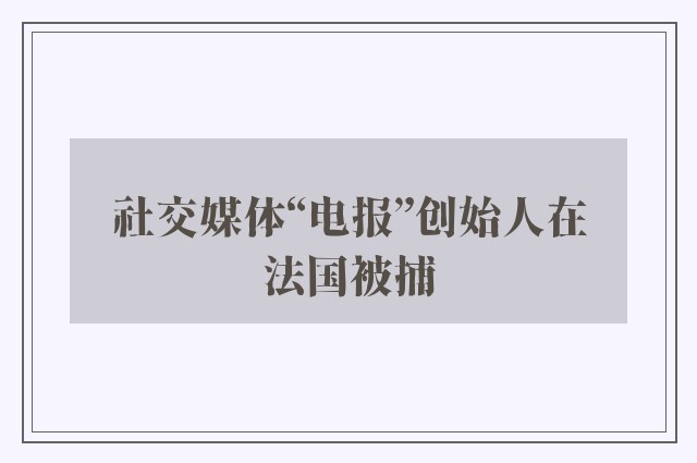 社交媒体“电报”创始人在法国被捕