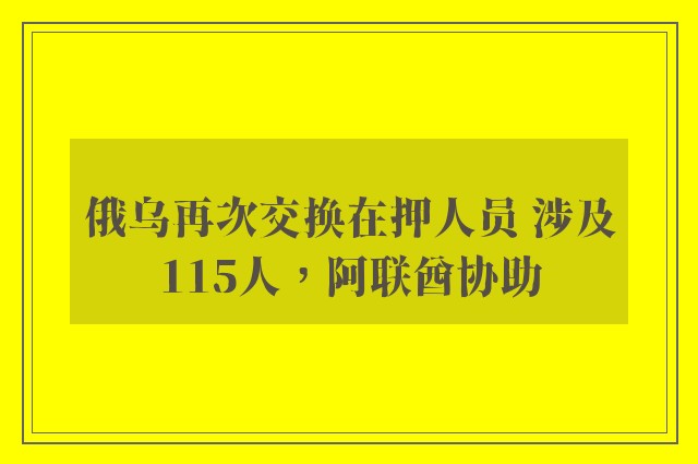 俄乌再次交换在押人员 涉及115人，阿联酋协助