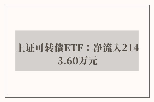 上证可转债ETF：净流入2143.60万元