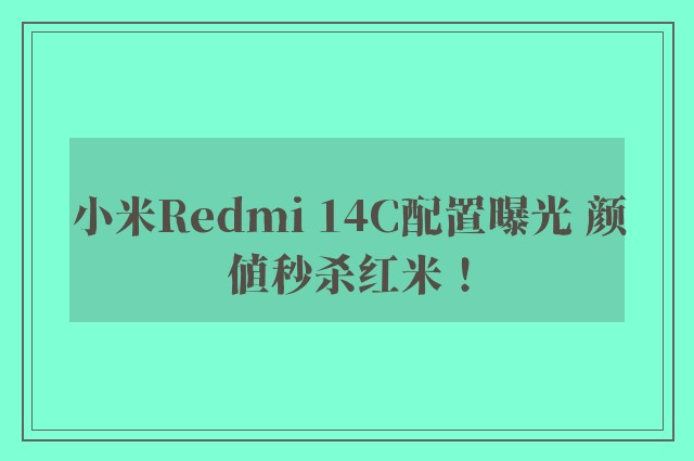 小米Redmi 14C配置曝光 颜值秒杀红米！