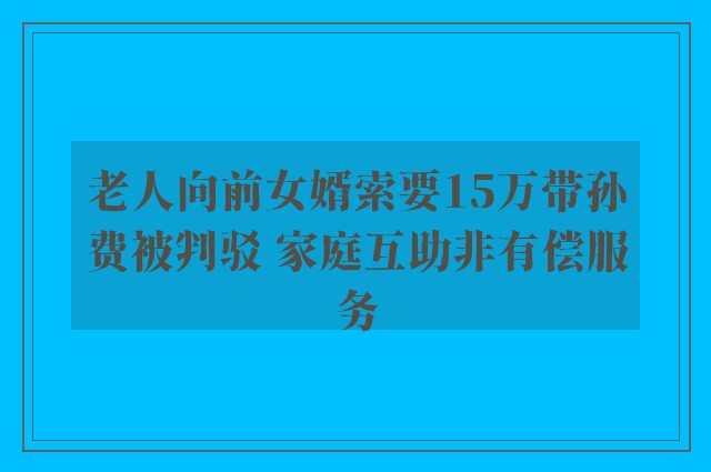 老人向前女婿索要15万带孙费被判驳 家庭互助非有偿服务