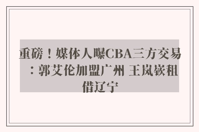 重磅！媒体人曝CBA三方交易：郭艾伦加盟广州 王岚嵚租借辽宁