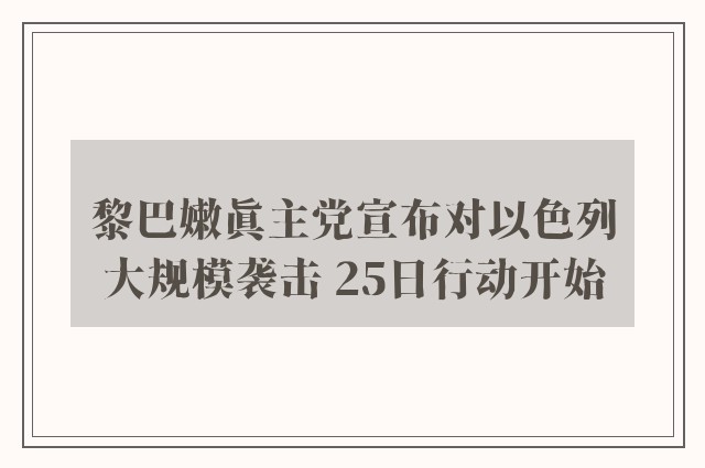 黎巴嫩真主党宣布对以色列大规模袭击 25日行动开始