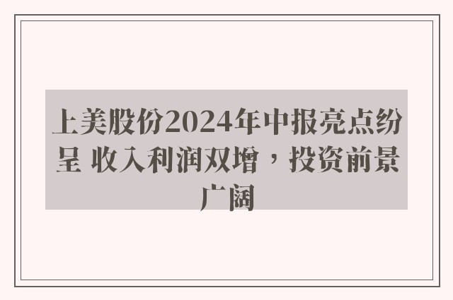 上美股份2024年中报亮点纷呈 收入利润双增，投资前景广阔