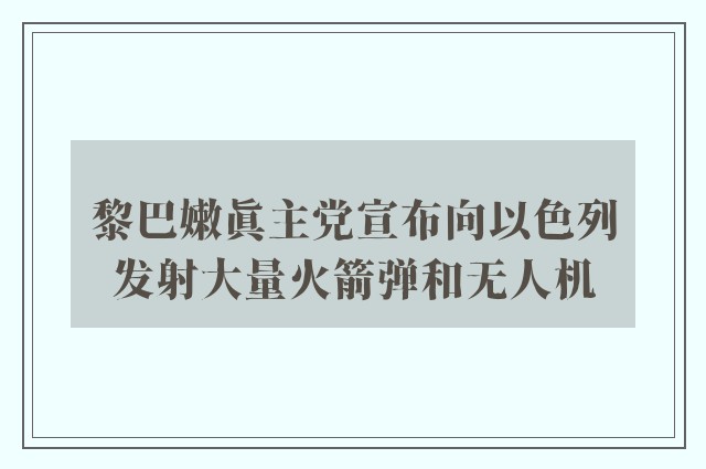 黎巴嫩真主党宣布向以色列发射大量火箭弹和无人机