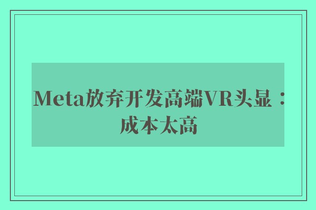 Meta放弃开发高端VR头显：成本太高