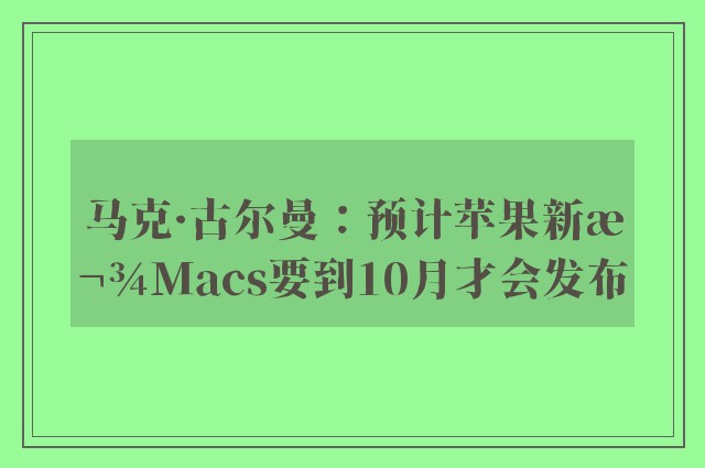 马克·古尔曼：预计苹果新款Macs要到10月才会发布