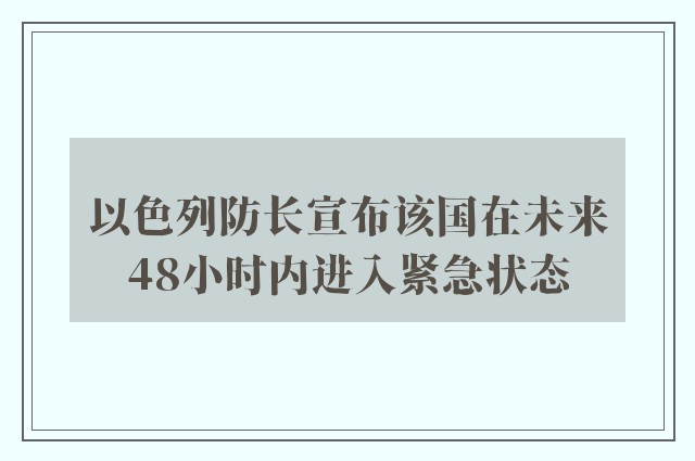 以色列防长宣布该国在未来48小时内进入紧急状态