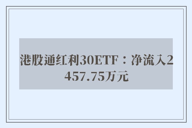 港股通红利30ETF：净流入2457.75万元