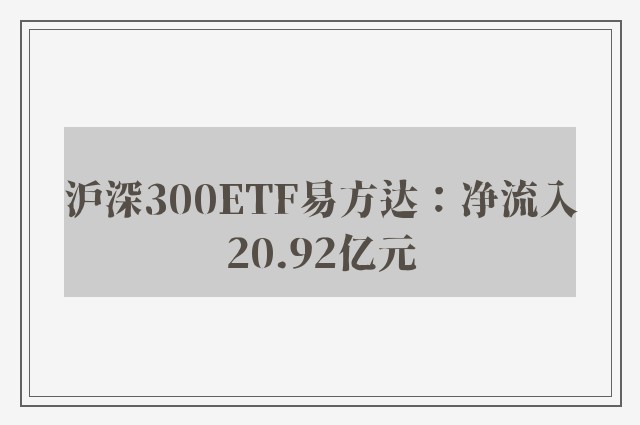 沪深300ETF易方达：净流入20.92亿元