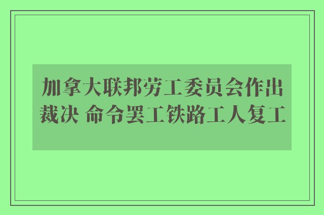 加拿大联邦劳工委员会作出裁决 命令罢工铁路工人复工