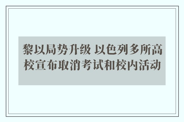 黎以局势升级 以色列多所高校宣布取消考试和校内活动