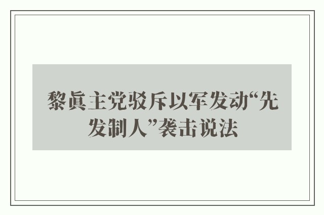 黎真主党驳斥以军发动“先发制人”袭击说法