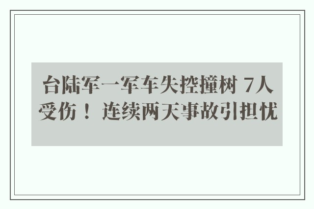 台陆军一军车失控撞树 7人受伤！ 连续两天事故引担忧