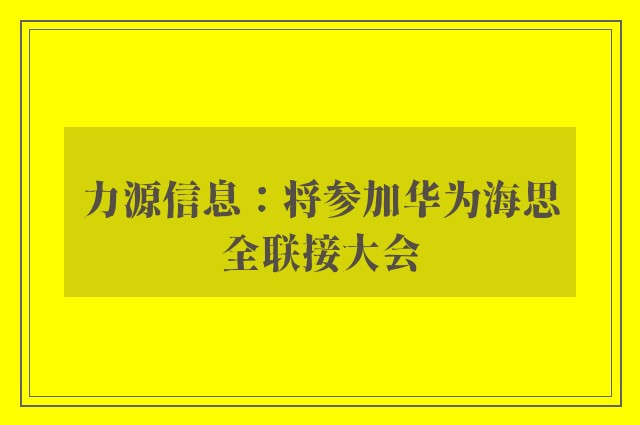 力源信息：将参加华为海思全联接大会