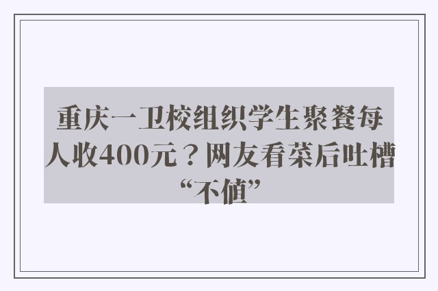 重庆一卫校组织学生聚餐每人收400元？网友看菜后吐槽“不值”