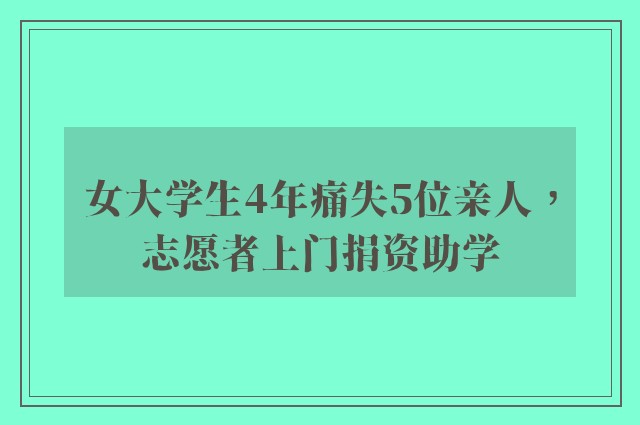 女大学生4年痛失5位亲人，志愿者上门捐资助学