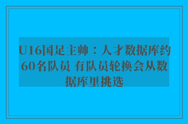 U16国足主帅：人才数据库约60名队员 有队员轮换会从数据库里挑选