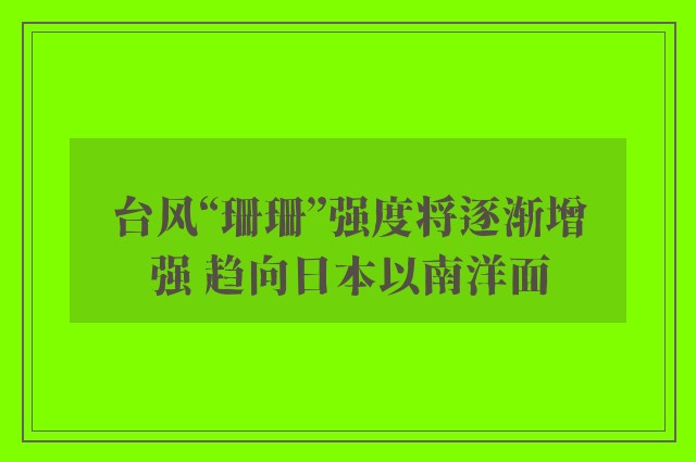 台风“珊珊”强度将逐渐增强 趋向日本以南洋面