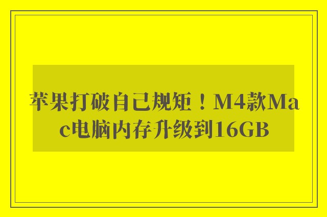 苹果打破自己规矩！M4款Mac电脑内存升级到16GB