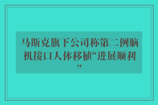 马斯克旗下公司称第二例脑机接口人体移植“进展顺利”