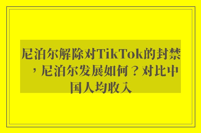 尼泊尔解除对TikTok的封禁，尼泊尔发展如何？对比中国人均收入