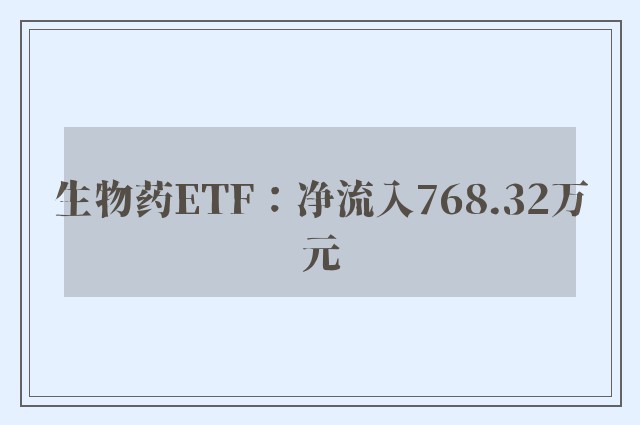 生物药ETF：净流入768.32万元