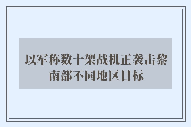 以军称数十架战机正袭击黎南部不同地区目标