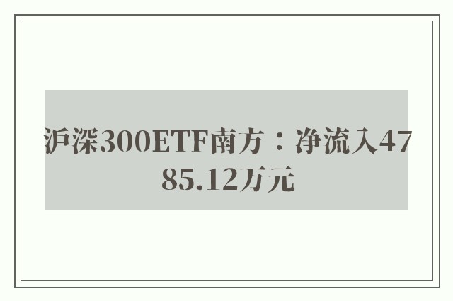 沪深300ETF南方：净流入4785.12万元