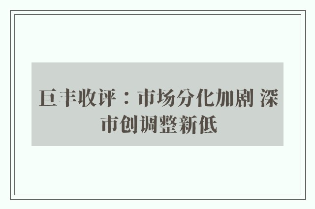 巨丰收评：市场分化加剧 深市创调整新低