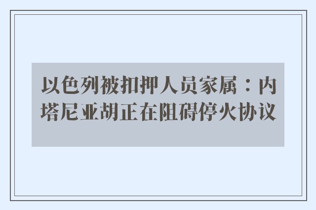 以色列被扣押人员家属：内塔尼亚胡正在阻碍停火协议