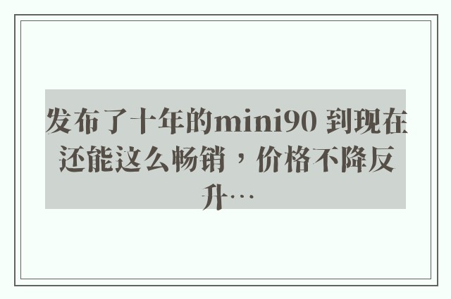 发布了十年的mini90 到现在还能这么畅销，价格不降反升…