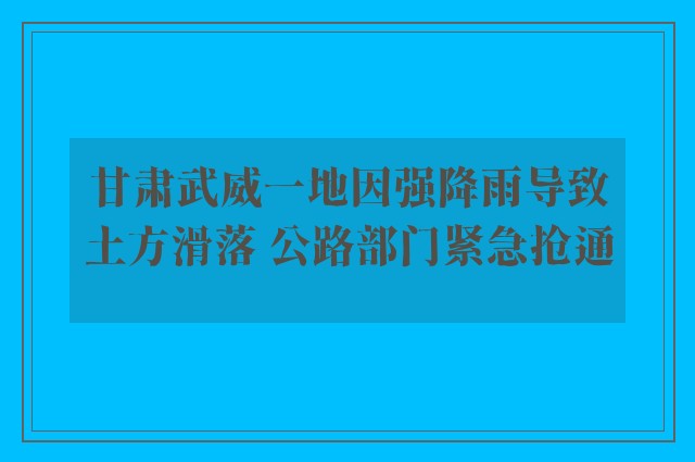 甘肃武威一地因强降雨导致土方滑落 公路部门紧急抢通