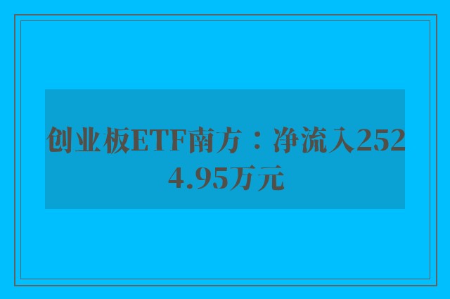 创业板ETF南方：净流入2524.95万元